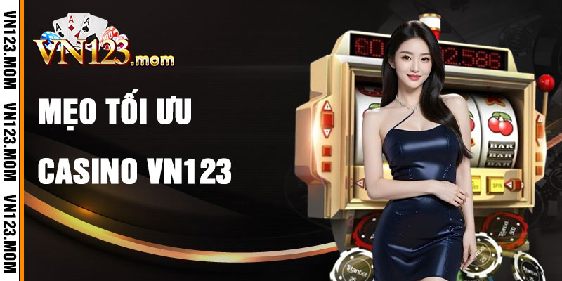 Mẹo Tối Ưu Hóa Trải Nghiệm Casino VN123