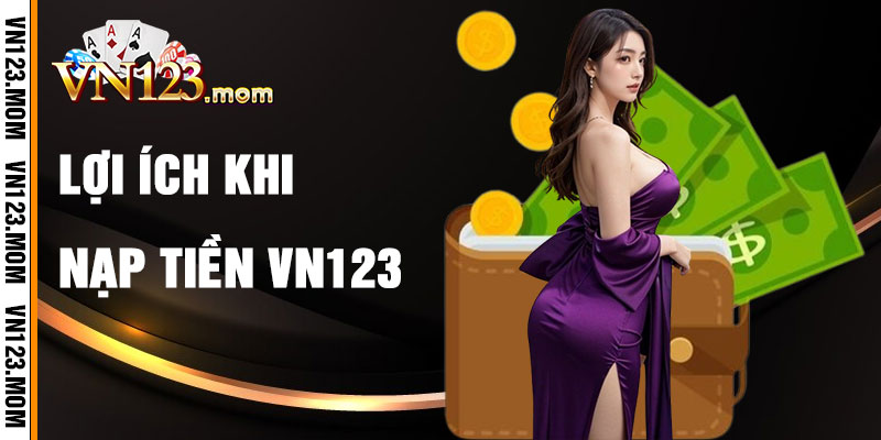 Lợi Ích Khi Nạp Tiền VN123